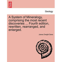 System of Mineralogy, comprising the most recent discoveries ... Fourth edition, rewritten, rearranged, and enlarged.