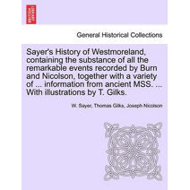 Sayer's History of Westmoreland, containing the substance of all the remarkable events recorded by Burn and Nicolson, together with a variety of ... information from ancient MSS. ... With il