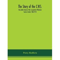 story of the C.W.S.; the jubilee history of the Co-operative Wholesale Society Limited, 1863-1913