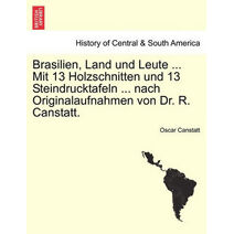Brasilien, Land und Leute ... Mit 13 Holzschnitten und 13 Steindrucktafeln ... nach Originalaufnahmen von Dr. R. Canstatt.