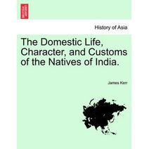Domestic Life, Character, and Customs of the Natives of India.