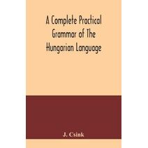 complete practical grammar of the Hungarian language; with exercises, selections from the best authors, and vocabularies, to which is added a Historical sketch of Hungarian literature