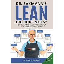 Dr. Baxmann´s Lean Orthodontics(R) DIE ULTIMATIVE PRAXISBUCHREIHE FÜR EXZELLENTE KIEFERORTHOPÄDIE