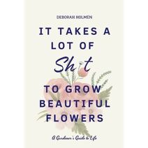 It Takes a Lot of Sh*t to Grow Beautiful Flowers