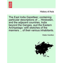 East India Gazetteer; containing particular descriptions of ... Hindostan, and the adjacent countries, India beyond the Ganges, aud the Eastern Archipelago