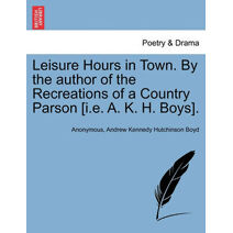 Leisure Hours in Town. by the Author of the Recreations of a Country Parson [I.E. A. K. H. Boys].