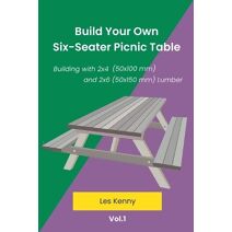 Build Your Own Six-Seater Picnic Table (Building with 2x4 (50x100 MM) and 2x6 (50x150 MM) Lumber)