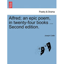 Alfred; an epic poem, in twenty-four books ... Second edition.