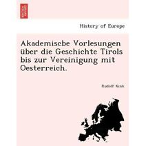 Akademiscbe Vorlesungen über die Geschichte Tirols bis zur Vereinigung mit Oesterreich.