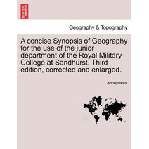 Concise Synopsis of Geography for the Use of the Junior Department of the Royal Military College at Sandhurst. Third Edition, Corrected and Enlarged.