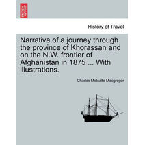 Narrative of a Journey Through the Province of Khorassan and on the N.W. Frontier of Afghanistan in 1875 ... with Illustrations.Vol.I
