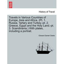 Travels in Various Countries of Europe, Asia and Africa. (Pt. 1. Russia, Tartary and Turkey.-pt. 2. Greece, Egypt and the Holy Land.-pt. 3. Scandinavia.) With plates, including a portrait.
