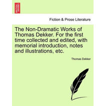 Non-Dramatic Works of Thomas Dekker. for the First Time Collected and Edited, with Memorial Introduction, Notes and Illustrations, Etc. Vol. II.