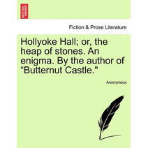 Hollyoke Hall; Or, the Heap of Stones. an Enigma. by the Author of "Butternut Castle."