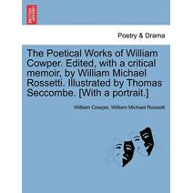 Poetical Works of William Cowper. Edited, with a critical memoir, by William Michael Rossetti. Illustrated by Thomas Seccombe. [With a portrait.]