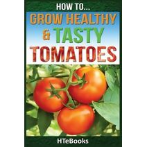 How To Grow Healthy & Tasty Tomatoes (How to Books)
