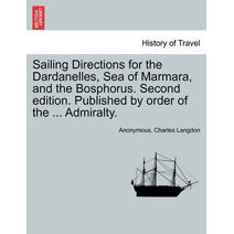 Sailing Directions for the Dardanelles, Sea of Marmara, and the Bosphorus. Second Edition. Published by Order of the ... Admiralty.