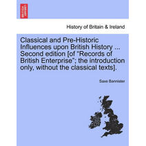 Classical and Pre-Historic Influences Upon British History ... Second Edition [Of "Records of British Enterprise"; The Introduction Only, Without the Classical Texts].