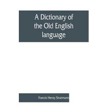 dictionary of the Old English language, compiled from writings of the XII. XIII. XIV. and XV. Centuries