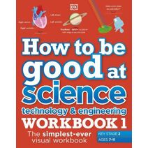 How to be Good at Science, Technology and Engineering Workbook 1, Ages 7-11 (Key Stage 2) (How to Be Good at)