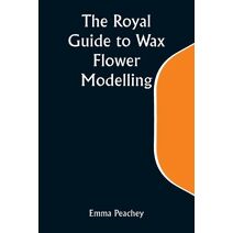Royal Guide to Wax Flower Modelling