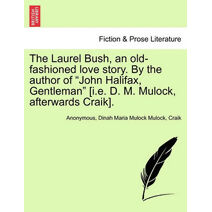 Laurel Bush, an Old-Fashioned Love Story. by the Author of "John Halifax, Gentleman" [I.E. D. M. Mulock, Afterwards Craik].