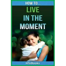 How To Live In The Moment (How to Books)