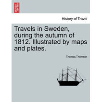 Travels in Sweden, during the autumn of 1812. Illustrated by maps and plates.