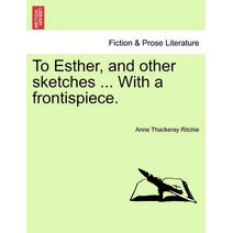 To Esther, and Other Sketches ... with a Frontispiece.