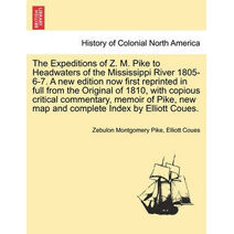 Expeditions of Z. M. Pike to Headwaters of the Mississippi River 1805-6-7. A new edition now first reprinted in full from the Original of 1810, with copious critical commentary, memoir of Pi