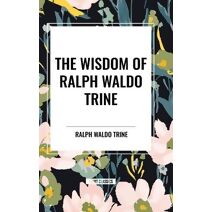 Wisdom of Ralph Waldo Trine