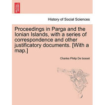 Proceedings in Parga and the Ionian Islands, with a series of correspondence and other justificatory documents. [With a map.]