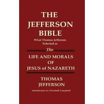 JEFFERSON BIBLE What Thomas Jefferson Selected as THE LIFE AND MORALS OF JESUS OF NAZARETH