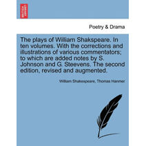 plays of William Shakspeare. In ten volumes. With the corrections and illustrations of various commentators; to which are added notes by S. Johnson and G. Steevens. The second edition, revis