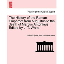 History of the Roman Emperors from Augustus to the death of Marcus Antoninus. Edited by J. T. White