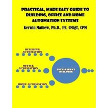 Practical, Made Easy Guide to Building, Office and Home Automation Systems