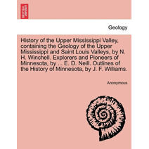 History of the Upper Mississippi Valley, containing the Geology of the Upper Mississippi and Saint Louis Valleys, by N. H. Winchell. Explorers and Pioneers of Minnesota, by ... E. D. Neill.