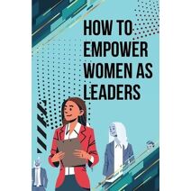 How to Empower Women as Leaders