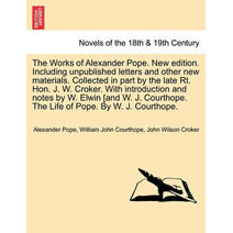 Works of Alexander Pope. New Edition. Including Unpublished Letters and Other New Materials. Collected in Part by the Late Rt. Hon. J. W. Croker.