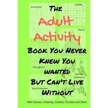 Adult Activity Book You Never Knew You Wanted But Can't Live Without (Adult Activity Books)