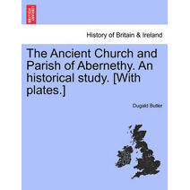 Ancient Church and Parish of Abernethy. An historical study. [With plates.]
