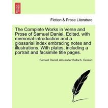 Complete Works in Verse and Prose of Samuel Daniel. Edited, with memorial-introduction and a glossarial index embracing notes and illustrations. With plates, including a portrait and facsimi