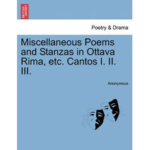 Miscellaneous Poems and Stanzas in Ottava Rima, Etc. Cantos I. II. III.