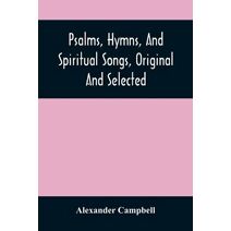 Psalms, Hymns, And Spiritual Songs, Original And Selected
