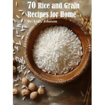 70 Rice and Grain Recipes for Home
