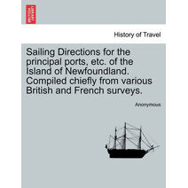 Sailing Directions for the Principal Ports, Etc. of the Island of Newfoundland. Compiled Chiefly from Various British and French Surveys.