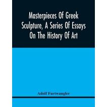 Masterpieces Of Greek Sculpture, A Series Of Essays On The History Of Art