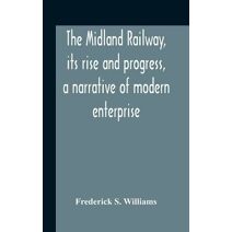 Midland Railway, Its Rise And Progress, A Narrative Of Modern Enterprise