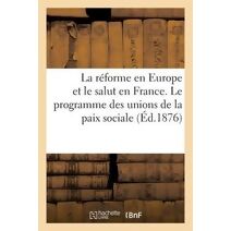 Reforme En Europe Et Le Salut En France. Le Programme Des Unions de la Paix Sociale