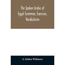 Spoken Arabic of Egypt Grammar, Exercises, Vocabularies